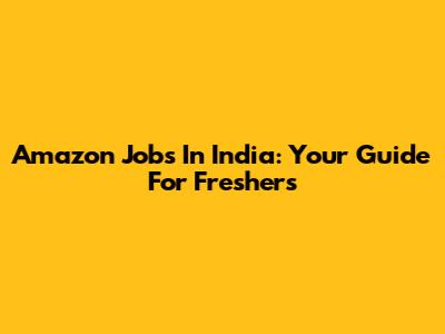 Amazon Jobs In India: Your Guide For Freshers