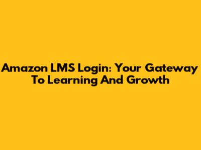 Amazon LMS Login: Your Gateway To Learning And Growth