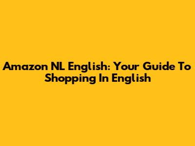 Amazon NL English: Your Guide To Shopping In English