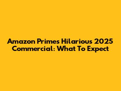 Amazon Prime's Hilarious 2025 Commercial: What To Expect