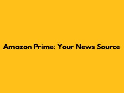 Amazon Prime: Your News Source