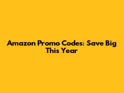 Amazon Promo Codes: Save Big This Year