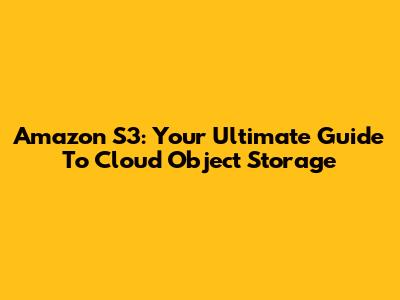 Amazon S3: Your Ultimate Guide To Cloud Object Storage