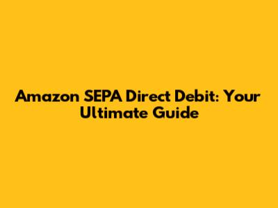 Amazon SEPA Direct Debit: Your Ultimate Guide