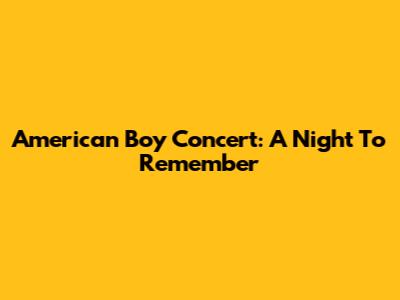 American Boy Concert: A Night To Remember