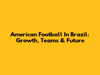 American Football In Brazil: Growth, Teams & Future