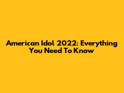 American Idol 2022: Everything You Need To Know