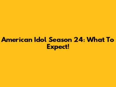 American Idol Season 24: What To Expect!