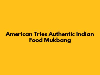 American Tries Authentic Indian Food Mukbang