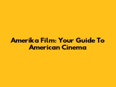 Amerika Film: Your Guide To American Cinema