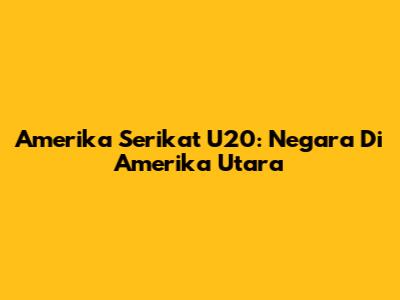 Amerika Serikat U20: Negara Di Amerika Utara