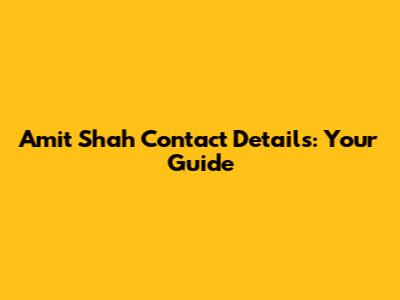 Amit Shah Contact Details: Your Guide