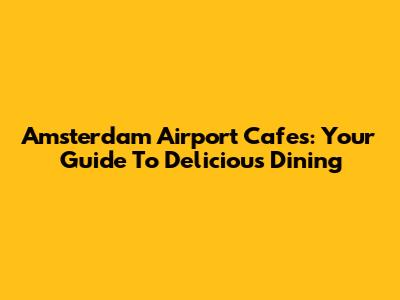 Amsterdam Airport Cafes: Your Guide To Delicious Dining