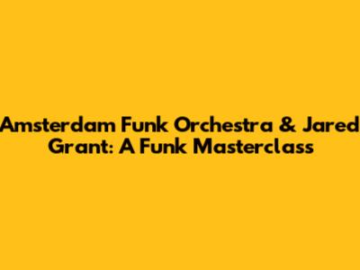Amsterdam Funk Orchestra & Jared Grant: A Funk Masterclass