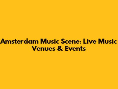 Amsterdam Music Scene: Live Music Venues & Events