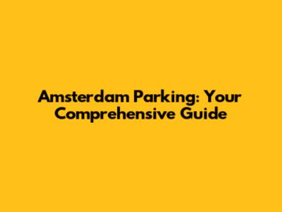Amsterdam Parking: Your Comprehensive Guide