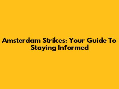 Amsterdam Strikes: Your Guide To Staying Informed