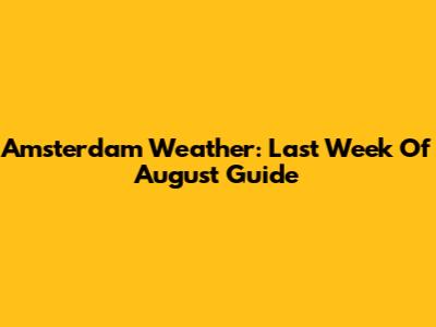 Amsterdam Weather: Last Week Of August Guide