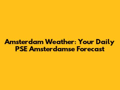 Amsterdam Weather: Your Daily PSE Amsterdamse Forecast