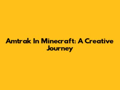 Amtrak In Minecraft: A Creative Journey