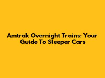 Amtrak Overnight Trains: Your Guide To Sleeper Cars