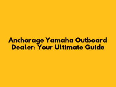 Anchorage Yamaha Outboard Dealer: Your Ultimate Guide
