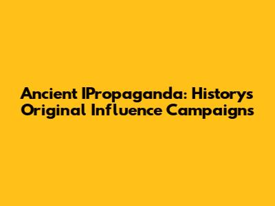 Ancient IPropaganda: History's Original Influence Campaigns