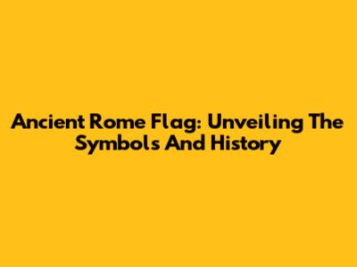 Ancient Rome Flag: Unveiling The Symbols And History