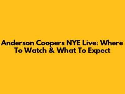 Anderson Cooper's NYE Live: Where To Watch & What To Expect