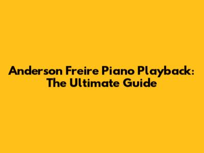 Anderson Freire Piano Playback: The Ultimate Guide