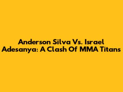 Anderson Silva Vs. Israel Adesanya: A Clash Of MMA Titans