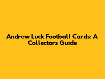 Andrew Luck Football Cards: A Collector's Guide