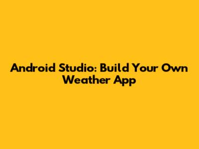 Android Studio: Build Your Own Weather App