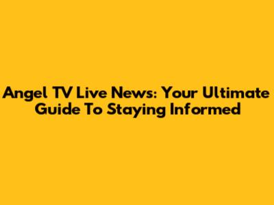 Angel TV Live News: Your Ultimate Guide To Staying Informed