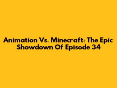 Animation Vs. Minecraft: The Epic Showdown Of Episode 34