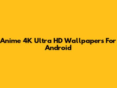Anime 4K Ultra HD Wallpapers For Android