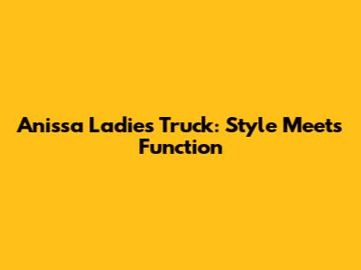Anissa Ladies Truck: Style Meets Function