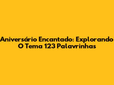 Aniversário Encantado: Explorando O Tema 123 Palavrinhas