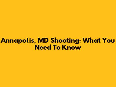 Annapolis, MD Shooting: What You Need To Know