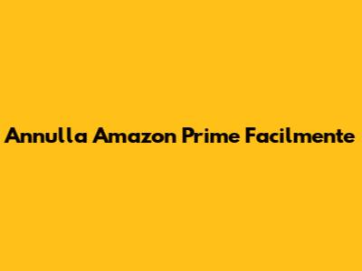 Annulla Amazon Prime Facilmente