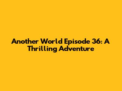 Another World Episode 36: A Thrilling Adventure