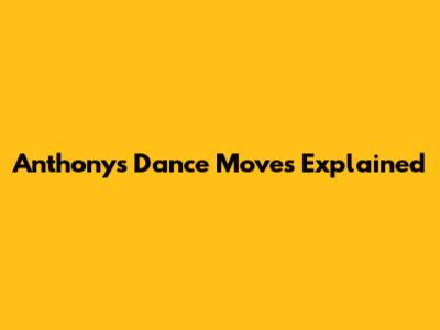 Anthony's Dance Moves Explained