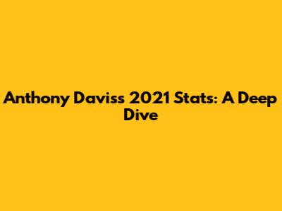 Anthony Davis's 2021 Stats: A Deep Dive