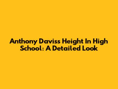 Anthony Davis's Height In High School: A Detailed Look