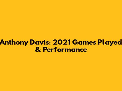 Anthony Davis: 2021 Games Played & Performance
