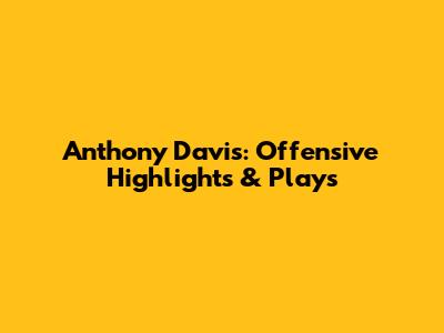 Anthony Davis: Offensive Highlights & Plays