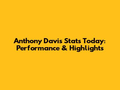 Anthony Davis Stats Today: Performance & Highlights