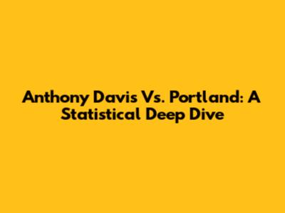 Anthony Davis Vs. Portland: A Statistical Deep Dive