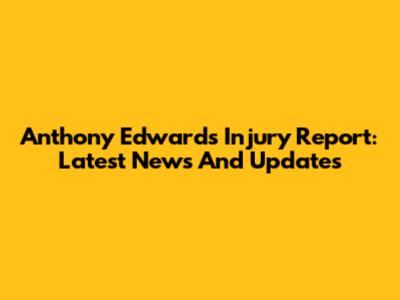 Anthony Edwards Injury Report: Latest News And Updates