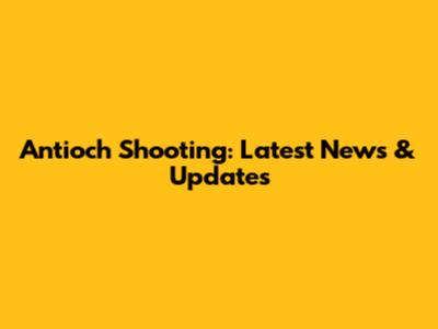 Antioch Shooting: Latest News & Updates